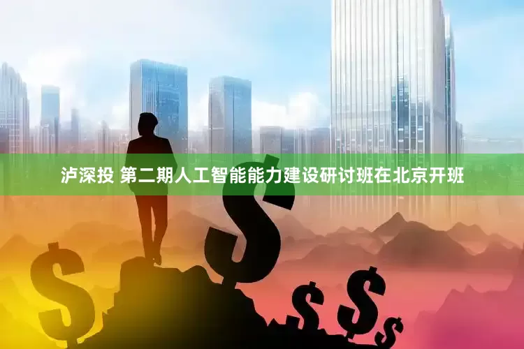 泸深投 第二期人工智能能力建设研讨班在北京开班