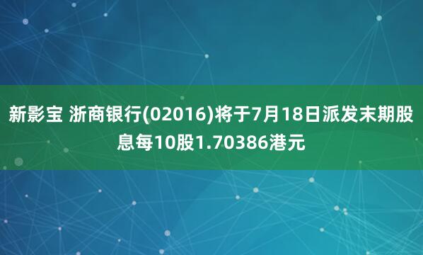 新影宝 浙商银行(02016)将于7月18日派发末期股息每10股1.70386港元